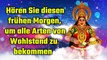 Hören Sie diesen frühen Morgen, um alle Arten von Wohlstand zu bekommen