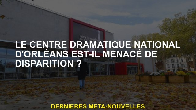 Le centre national dramatique d'Orléans est-il menacé de disparition?