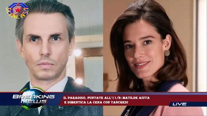 Il Paradiso, puntate all'11/2: Matilde aiuta  e dimentica la cena con Tancredi