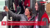 Çocukluk hayaliydi, yolların kadın kaptanı oldu