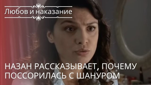 Назан рассказывает, почему поссорилась с Шануром | Любовь и наказание - серия 16