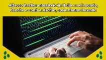 Attacco hacker massiccio in Italia e nel mondo, banche e conti a rischio, cosa stanno facendo