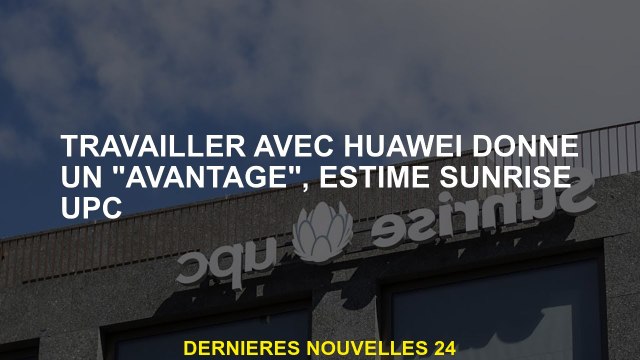 Travailler avec Huawei donne un avantage , dit Sunrise UPC