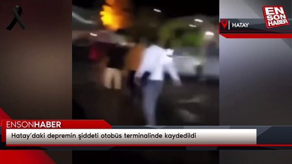 Hatay’daki depremin şiddeti otobüs terminalinde kaydedildi