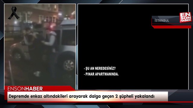 Depremde enkaz altındakileri arayarak dalga geçen 2 şüpheli yakalandı