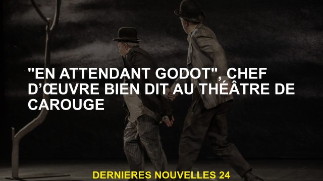 En attendant Godot , un chef-d'œuvre bien appelé au Carouge Theatre