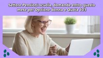 Settore Pensioni scuola, domande entro questo mese per Opzione donna e Quota 103