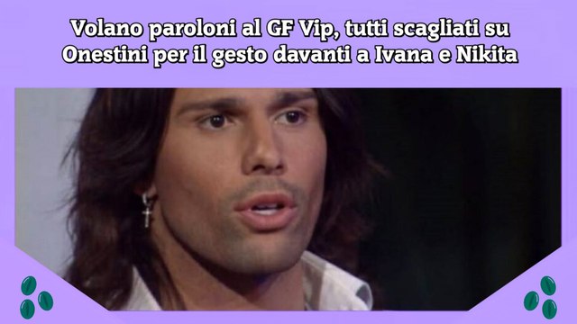Volano paroloni al GF Vip, tutti scagliati su Onestini per il gesto davanti a Ivana e Nikita