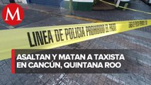 Asesinan a taxista de Cancún en presunto asalto con violencia