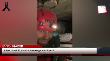 Enkaz altındaki yaşlı kadına ulaşıp moral verdi
