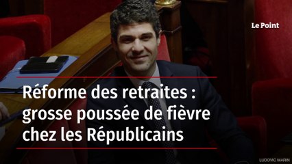 Réforme des retraites : grosse poussée de fièvre chez les Républicains