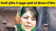 Delhi Police ने Mehbooba Mufti को हिरासत में लिया,बुलडोजर कार्रवाई के खिलाफ करने वाली थीं प्रदर्शन