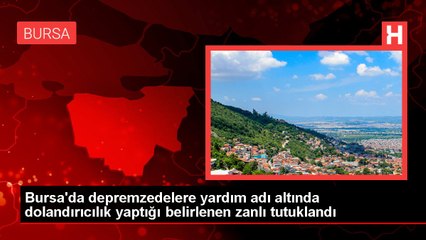Bursa'da depremzedelere yardım adı altında dolandırıcılık yaptığı belirlenen zanlı tutuklandı