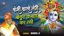 बंसी वाले तेरी बांसुरी कमाल कर गयी | Nandu Ji Top Bhajan | Best Krishna Bhajan | Banke Bihari Music