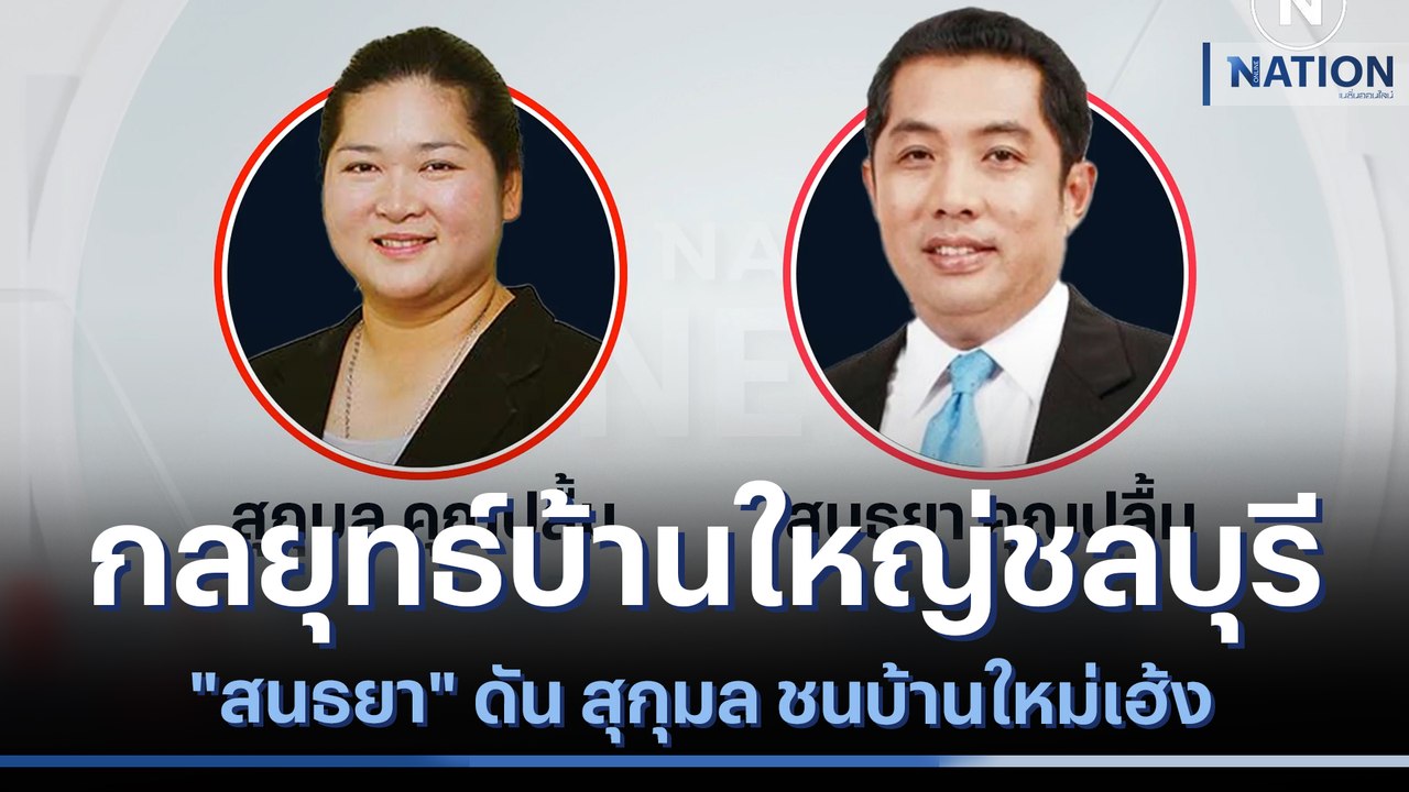 กลยุทธ์บ้านใหญ่ชลบุรี "สนธยา" ดัน สุกุมล ชนบ้าน...