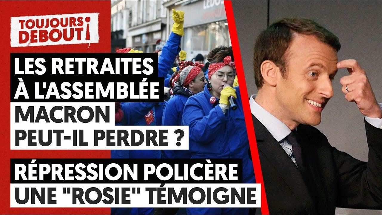LES RETRAITES À L'ASSEMBLÉE: MACRON PEUT-IL PERDRE ? - RÉPRESSION POLICIÈRE: UNE "ROSIE" TÉMOIGNE