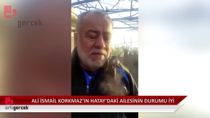 Ali İsmail Korkmaz'ın Hatay'da yaşayan ailesi depremden yara almadan kurtuldu