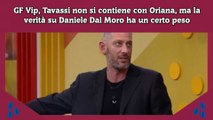 GF Vip, Tavassi non si contiene con Oriana, ma la verità su Daniele Dal Moro ha un certo peso