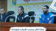 شاهد.. ماذا قال مدرب شباب بلوزداد عن مواجهة الزمالك بدوي الأبطال