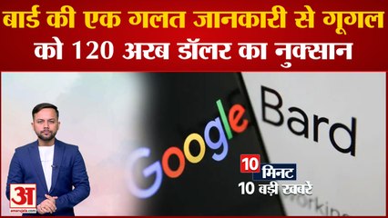 Alphabet को 120 अरब डॉलर का हुआ नुकसान Chatbot Bard ने दी गलत जानकारी समेत 10 बड़ी खबरें