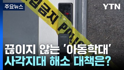 '아동 학대' 참극은 사각지대에서 발생!...더 꼼꼼한 안전망 필요 / YTN