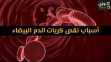 أهم أسباب نقص كريات الدم البيضاء