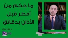 ما حكم من أفطر قبل الأذان بدقائق