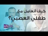 كيف أتعامل مع طفلي العصبي؟