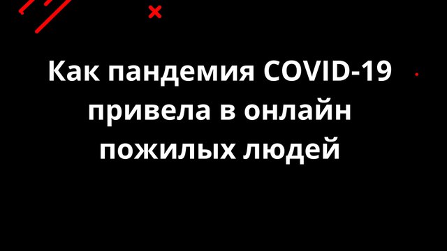 Как пандемия COVID-19 привела в онлайн пожилых людей