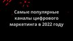 Самые популярные каналы цифрового маркетинга в 2022 году