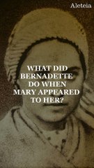 What did Bernadette do when Mary appeared to her?