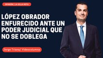 López Obrador enfurecido ante un Poder Judicial que no se doblega
