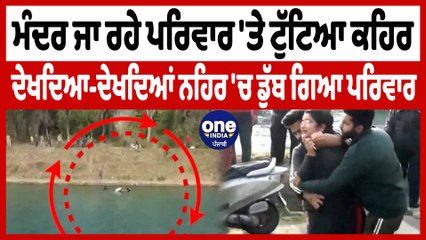 ਮੰਦਰ ਜਾ ਰਹੇ ਪਰਿਵਾਰ 'ਤੇ ਟੁੱਟਿਆ ਕਹਿਰ ਦੇਖਦਿਆ-ਦੇਖਦਿਆਂ ਨਹਿਰ 'ਚ ਡੁੱਬ ਗਿਆ ਪਰਿਵਾਰ | OneIndia Punjabi
