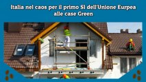 Italia nel caos per il primo SI dell'Unione Eurpea alle case Green