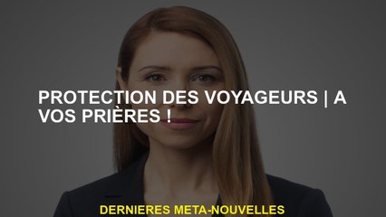 Protection des voyageursà vos prières!