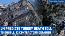 Turkey Earthquake: 12 contractors detained, UN Chief predicts death toll to double | Oneindia News