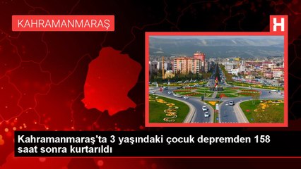 Kahramanmaraş'ta 3 yaşındaki çocuk depremden 158 saat sonra kurtarıldı