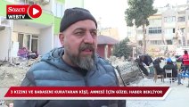 Hatay'da 3 kızını ve babasını kurtaran kişi, annesi için güzel haber bekliyor