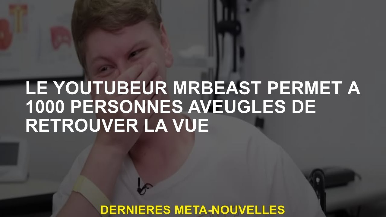 Le YouTubeur Mrbeast permet à 1000 aveugles de trouver la vue