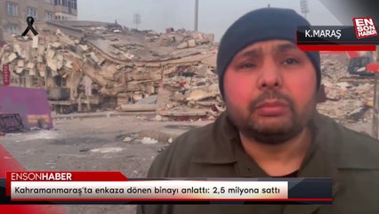 Kahramanmaraş'ta enkaza dönen binayı anlattı: 2,5 milyona sattı