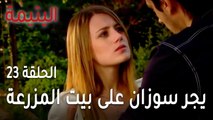 مسلسل اليتيمة الحلقة 23 - سعيد يجر سوزان وراه على بيت المزرعة