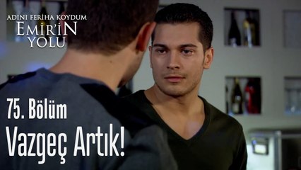 Vazgeç artık - Adını Feriha Koydum Emir'in Yolu 75. Bölüm