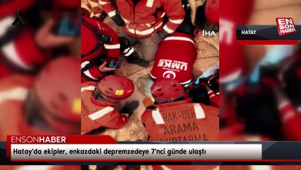 Hatay'da ekipler, enkazdaki depremzedeye 7'nci günde ulaştı