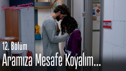 Aramıza mesafe koyalım... - Seviyor Sevmiyor 12. Bölüm