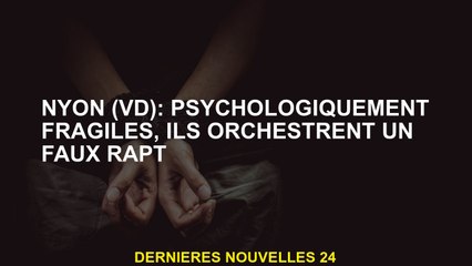 Nyon : psychologiquement fragile, ils orchestrent une fausse abduction