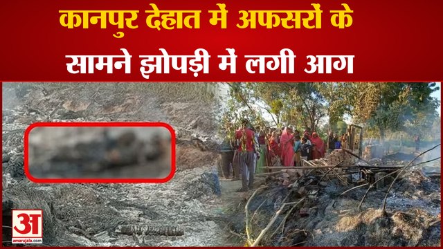 Kanpur Dehat: कानपुर देहात में अफसरों के सामने झोपड़ी में लगी आग ।