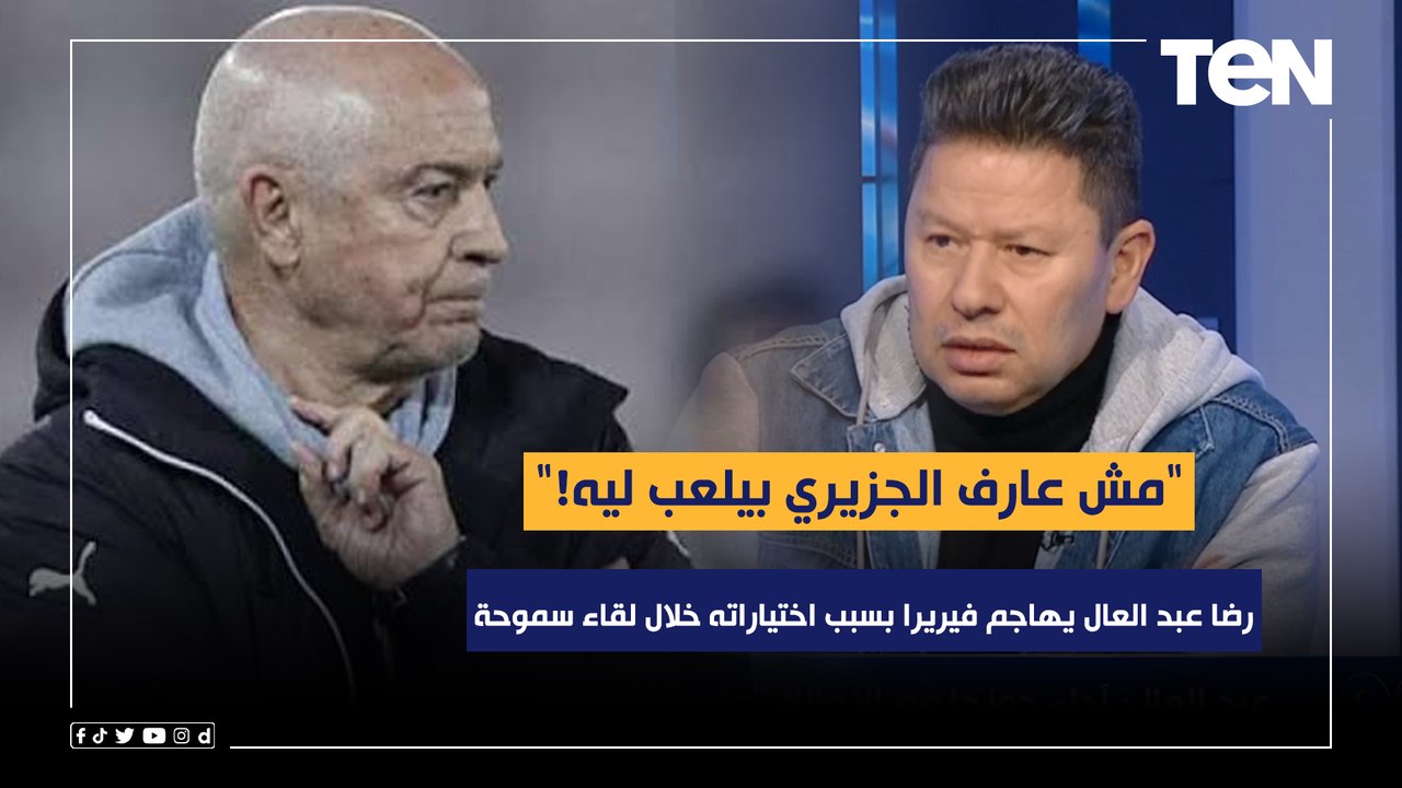 "مش عارف الجزيري بيلعب ليه!".. رضا عبد العال يهاجم فيريرا بسبب اختياراته للتشكيل خلال لقاء سموحة