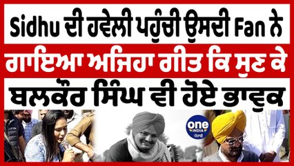 Sidhu ਦੀ ਹਵੇਲੀ ਪਹੁੰਚੀ ਉਸਦੀ Fan ਨੇ ਗਾਇਆ ਅਜਿਹਾ ਗੀਤ ਕਿ ਸੁਣ ਕੇ ਬਲਕੌਰ ਸਿੰਘ ਵੀ ਹੋਏ ਭਾਵੁਕ| OneIndia Punjabi