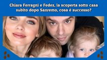 Chiara Ferragni e Fedez, la scoperta sotto casa subito dopo Sanremo, cosa è successo