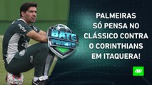 INVICTO, Palmeiras SE PREPARA para DÉRBI contra o Corinthians; Flamengo JOGA AMANHÃ! | BATE PRONTO